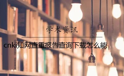 cnki学术查重报告查询下载怎么能鉴定是否正品