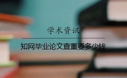 知网毕业论文查重要多少钱