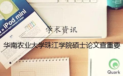 华南农业大学珠江学院硕士论文查重要求及重复率 华南农业大学珠江学院老师扔论文一