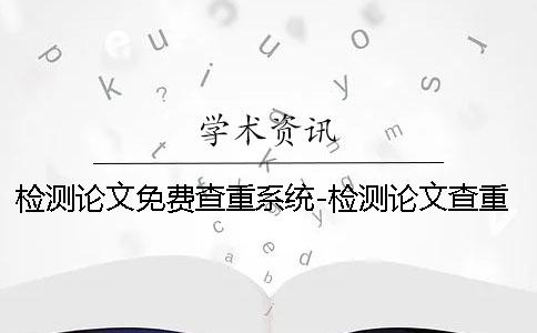 检测论文免费查重系统-检测论文查重网站