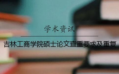 吉林工商学院硕士论文查重要求及重复率