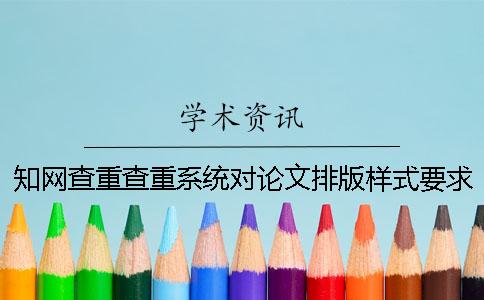 知网查重查重系统对论文排版样式要求