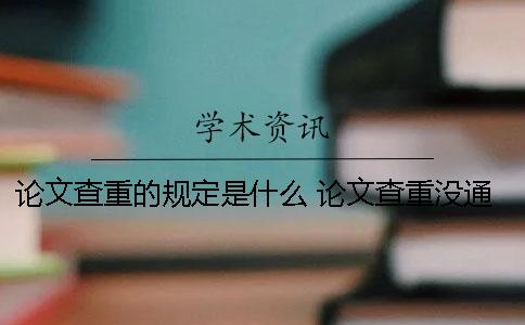 论文查重的规定是什么？ 论文查重没通过是什么意思