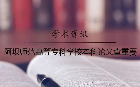 阿坝师范高等专科学校本科论文查重要求及重复率一