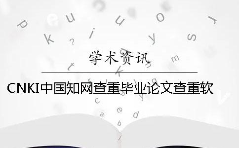CNKI中国学术查重毕业论文查重软件的最大优势是哪一个？？