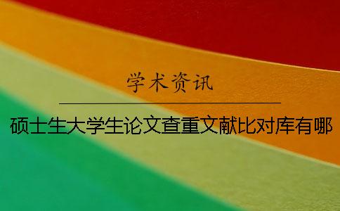 硕士生大学生论文查重文献比对库有哪几种