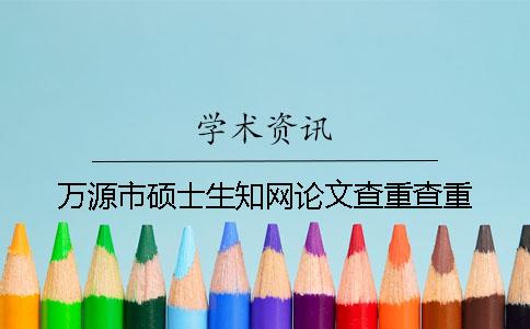 万源市硕士生知网论文查重查重