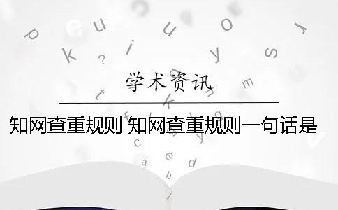 知网查重规则 知网查重规则一句话是多少个字