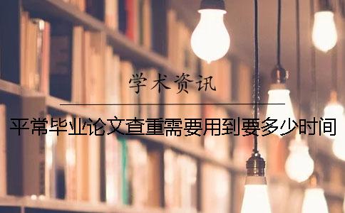 平常毕业论文查重需要用到要多少时间