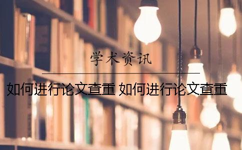 如何进行论文查重 如何进行论文查重率