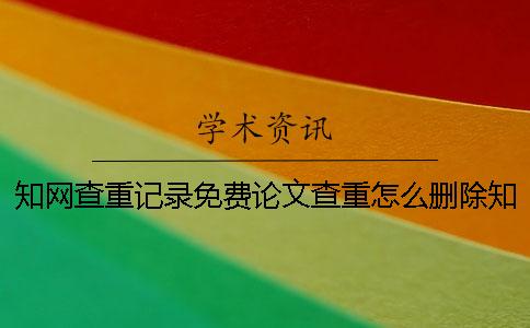 知网查重记录免费论文查重怎么删除知网查重记录吗
