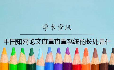中国知网论文查重查重系统的长处是什么？
