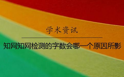 知网知网检测的字数会哪一个原因所影响？