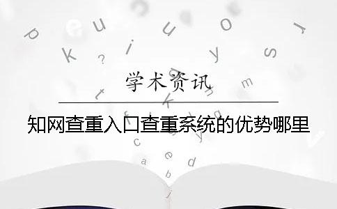知网查重入口查重系统的优势哪里？
