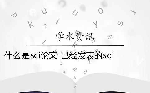 什么是sci论文？ 已经发表的sci论文可以再发中文吗