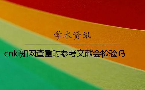 cnki学术查重时参考文献会检验吗？
