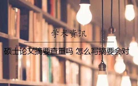 硕士论文摘要查重吗 怎么写摘要会对查重有帮助