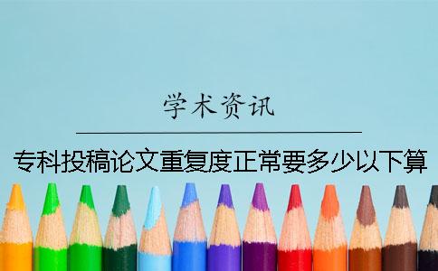 专科投稿论文重复度正常要多少以下算达标