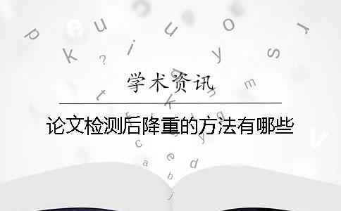 论文检测后降重的方法有哪些