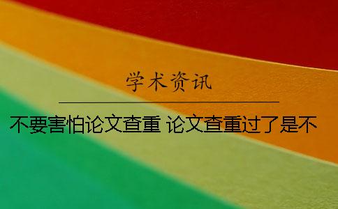 不要害怕论文查重！ 论文查重过了是不是就没问题了