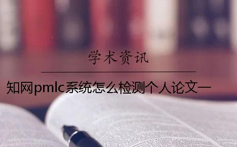 知网pmlc系统怎么检测个人论文？一