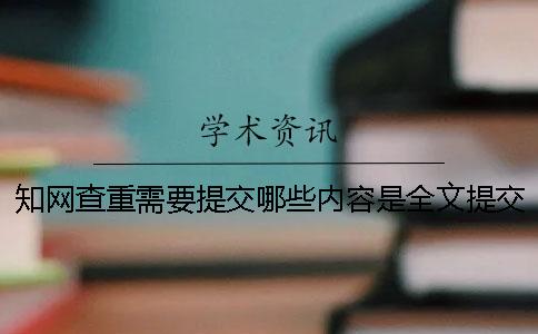 知网查重需要提交哪些内容是全文提交还是提交部分内容？