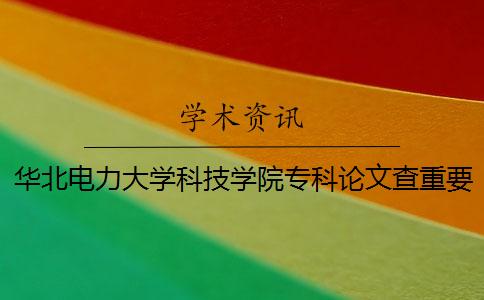 华北电力大学科技学院专科论文查重要求及重复率 华北电力大学科技学院专科分数线