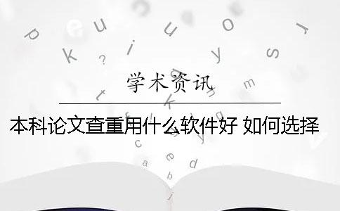 本科论文查重用什么软件好 如何选择好的软件