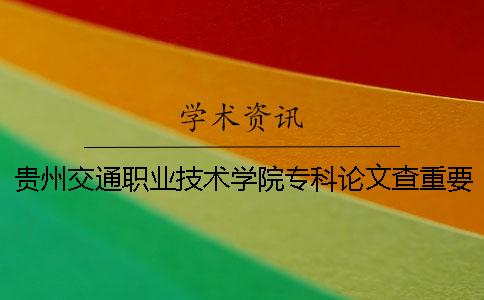 贵州交通职业技术学院专科论文查重要求及重复率 贵州交通职业技术学院录取分数线专科最低