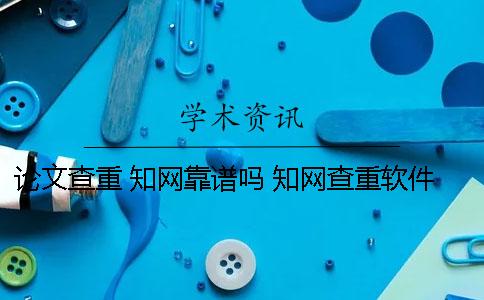 论文查重 知网靠谱吗？ 知网查重软件哪个靠谱