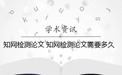 知网检测论文 知网检测论文需要多久