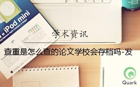 查重是怎么查的论文学校会存档吗-发表论文查重是怎么查的