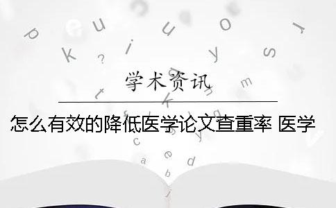 怎么有效的降低医学论文查重率？ 医学论文如何降低查重率