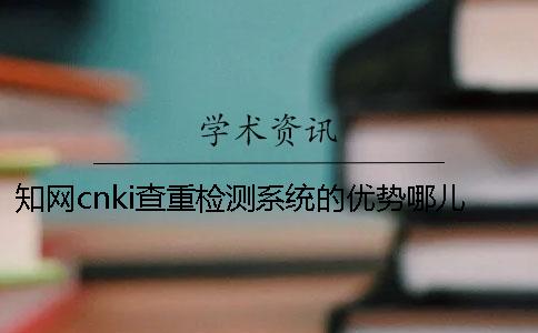 知网cnki查重检测系统的优势哪儿？