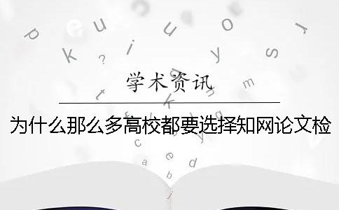 为什么那么多高校都要选择知网论文检测系统-