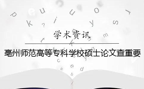 亳州师范高等专科学校硕士论文查重要求及重复率一