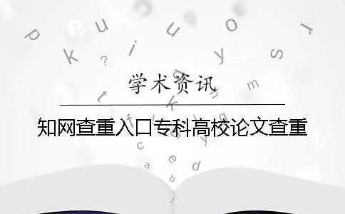学术查重入口专科高校论文查重