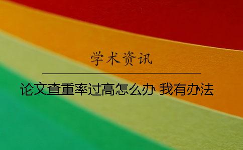 论文查重率过高怎么办 我有办法！