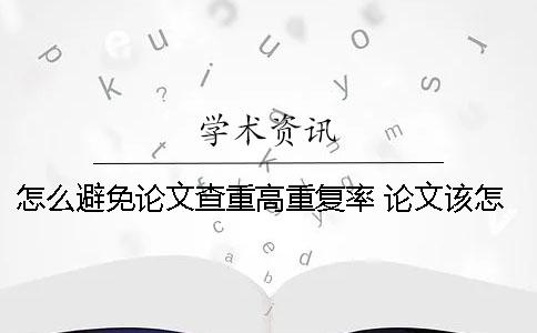 怎么避免论文查重高重复率？ 论文该怎么避免重复率