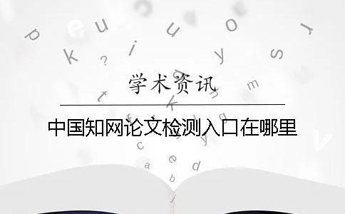 中国学术论文检测入口在哪里