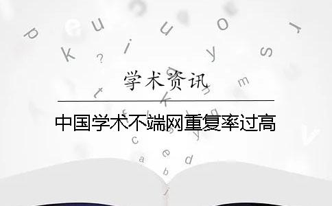 中国学术不端网重复率过高