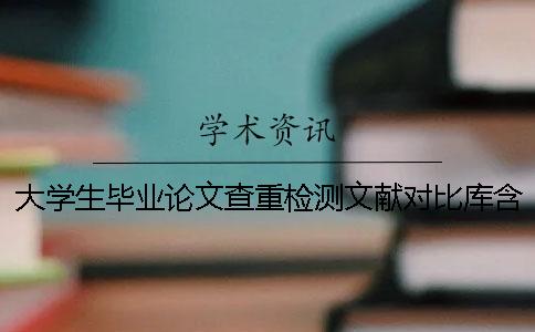 大学生毕业论文查重检测文献对比库含有包含哪些