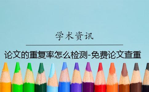 论文的重复率怎么检测-免费论文查重入口