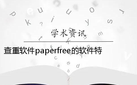 查重软件paperfree的软件特点Paperfree论文查重软件常见问题