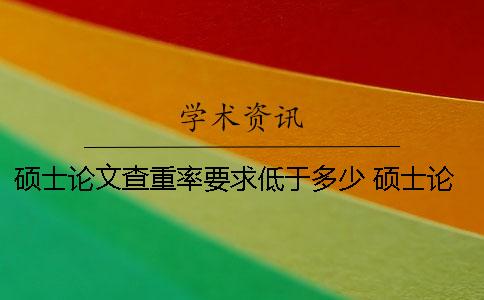 硕士论文查重率要求低于多少？ 硕士论文查重率规定国家