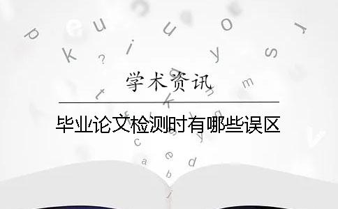 毕业论文检测时有哪些误区？