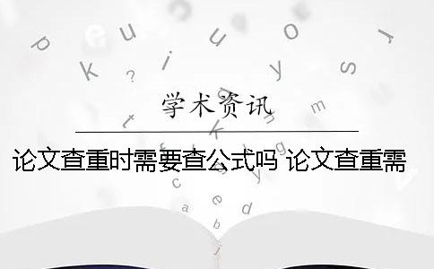 论文查重时需要查公式吗？ 论文查重需要时间