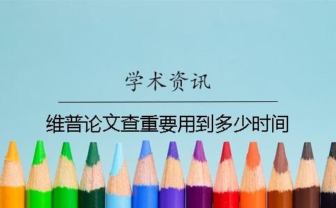维普论文查重要用到多少时间