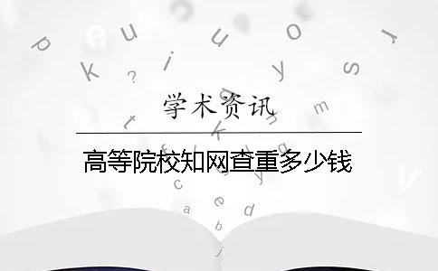 高等院校知网查重多少钱
