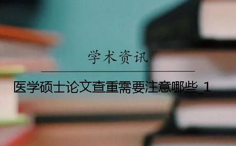 医学硕士论文查重需要注意哪些？_1